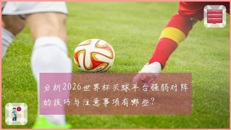 分析2026世界杯买球平台强弱对阵的技巧与注意事项有哪些？