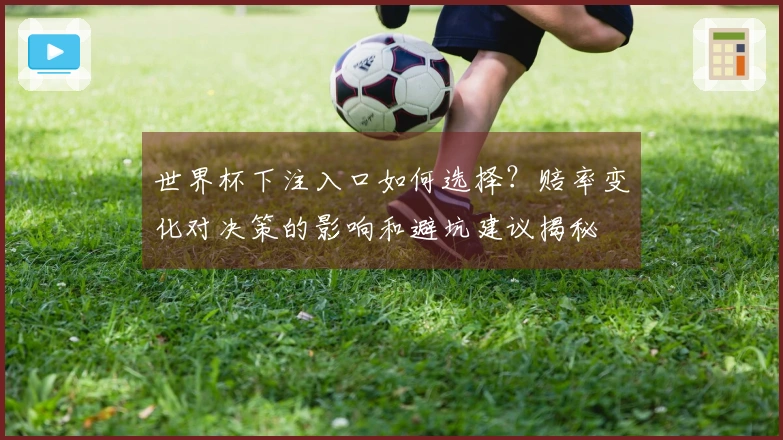 世界杯下注入口如何选择？赔率变化对决策的影响和避坑建议揭秘