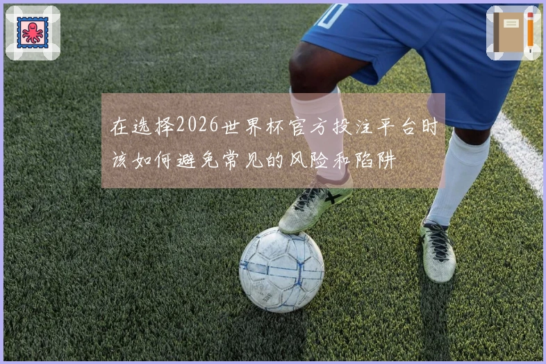 在选择2026世界杯官方投注平台时该如何避免常见的风险和陷阱
