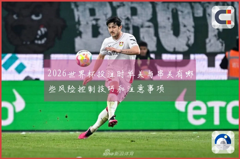 2026世界杯投注时单关与串关有哪些风险控制技巧和注意事项
