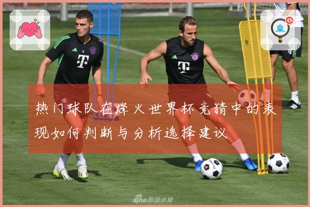热门球队在烽火世界杯竞猜中的表现如何判断与分析选择建议